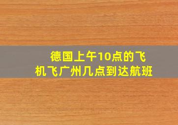 德国上午10点的飞机飞广州几点到达航班