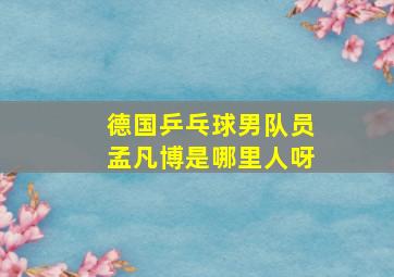 德国乒乓球男队员孟凡博是哪里人呀