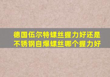 德国伍尔特螺丝握力好还是不锈钢自爆螺丝哪个握力好