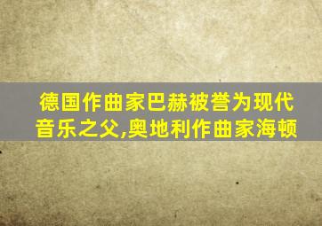 德国作曲家巴赫被誉为现代音乐之父,奥地利作曲家海顿