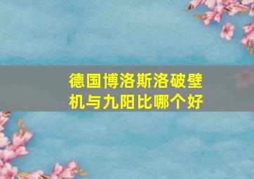 德国博洛斯洛破壁机与九阳比哪个好