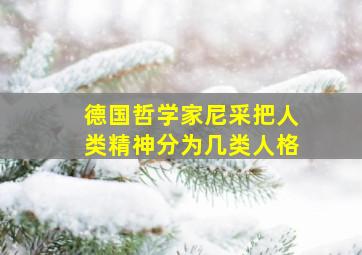 德国哲学家尼采把人类精神分为几类人格