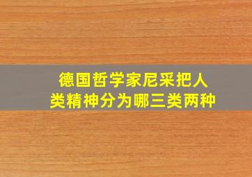 德国哲学家尼采把人类精神分为哪三类两种