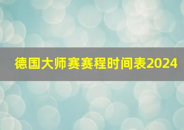 德国大师赛赛程时间表2024