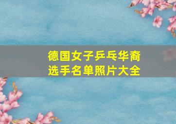 德国女子乒乓华裔选手名单照片大全