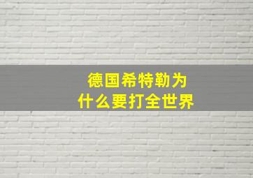 德国希特勒为什么要打全世界