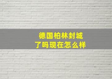 德国柏林封城了吗现在怎么样