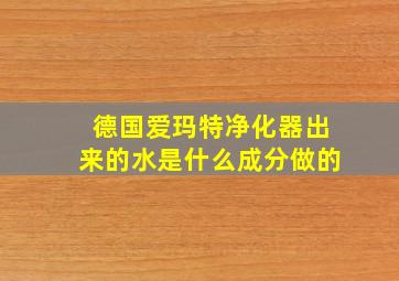 德国爱玛特净化器出来的水是什么成分做的