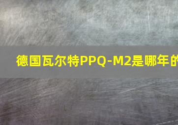 德国瓦尔特PPQ-M2是哪年的