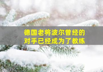 德国老将波尔曾经的对手已经成为了教练