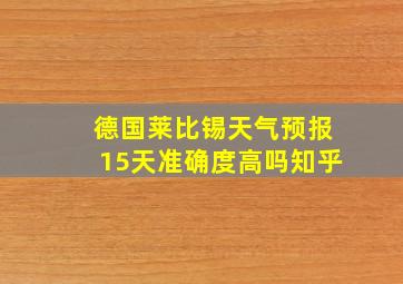 德国莱比锡天气预报15天准确度高吗知乎