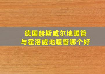 德国赫斯威尔地暖管与霍洛威地暖管哪个好