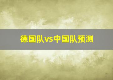 德国队vs中国队预测