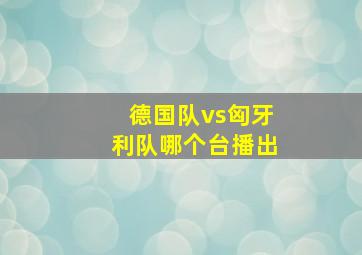 德国队vs匈牙利队哪个台播出