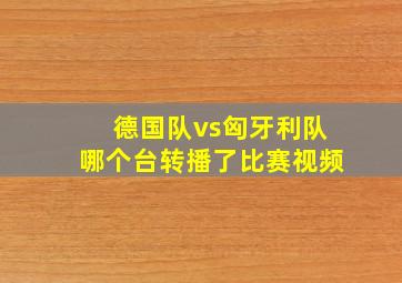 德国队vs匈牙利队哪个台转播了比赛视频