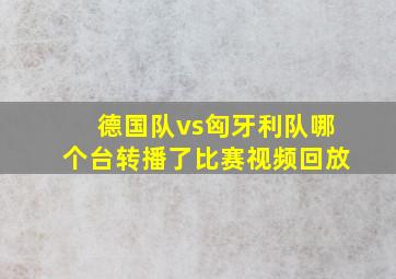 德国队vs匈牙利队哪个台转播了比赛视频回放