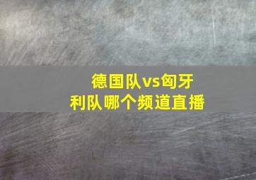 德国队vs匈牙利队哪个频道直播