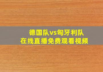 德国队vs匈牙利队在线直播免费观看视频