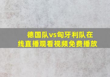 德国队vs匈牙利队在线直播观看视频免费播放