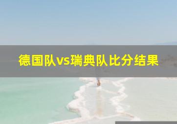 德国队vs瑞典队比分结果