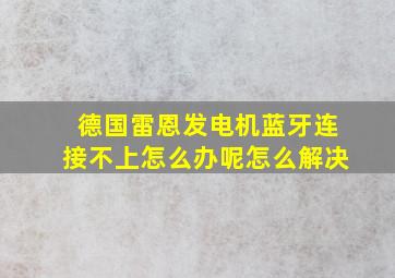 德国雷恩发电机蓝牙连接不上怎么办呢怎么解决