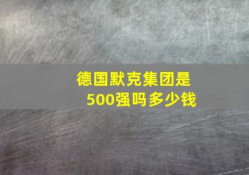 德国默克集团是500强吗多少钱