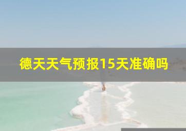 德天天气预报15天准确吗