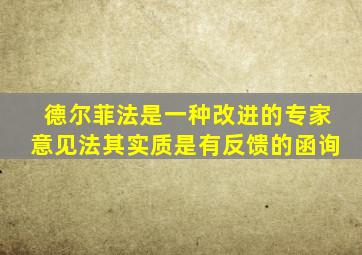 德尔菲法是一种改进的专家意见法其实质是有反馈的函询