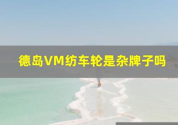 德岛VM纺车轮是杂牌子吗