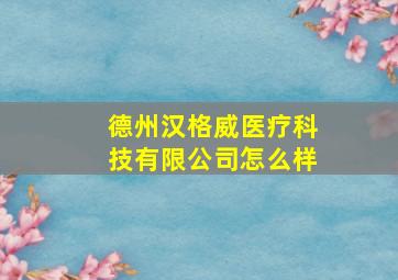 德州汉格威医疗科技有限公司怎么样