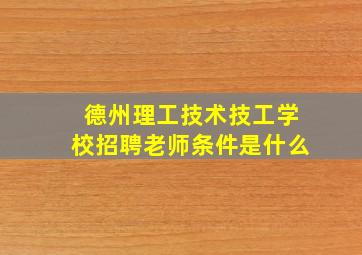 德州理工技术技工学校招聘老师条件是什么