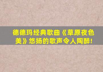 德德玛经典歌曲《草原夜色美》悠扬的歌声令人陶醉!