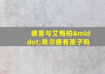 德普与艾梅柏·希尔德有孩子吗