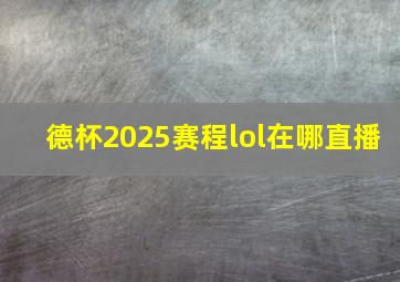 德杯2025赛程lol在哪直播