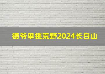 德爷单挑荒野2024长白山