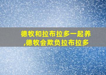 德牧和拉布拉多一起养,德牧会欺负拉布拉多