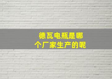 德瓦电瓶是哪个厂家生产的呢