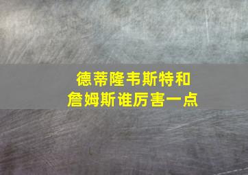 德蒂隆韦斯特和詹姆斯谁厉害一点