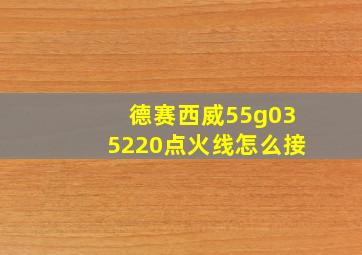 德赛西威55g035220点火线怎么接