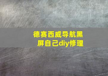 德赛西威导航黑屏自己diy修理