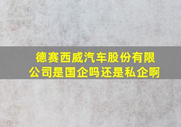 德赛西威汽车股份有限公司是国企吗还是私企啊