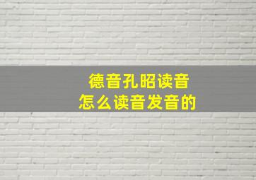 德音孔昭读音怎么读音发音的