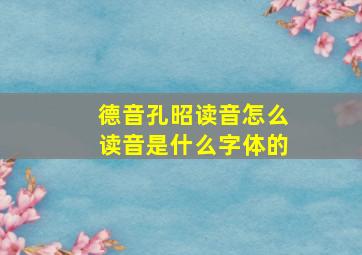 德音孔昭读音怎么读音是什么字体的