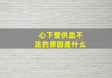 心下壁供血不足的原因是什么