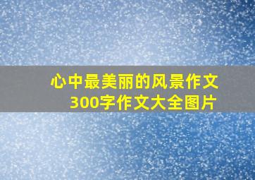 心中最美丽的风景作文300字作文大全图片