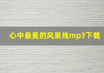 心中最美的风景线mp3下载