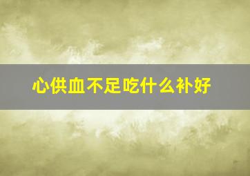 心供血不足吃什么补好