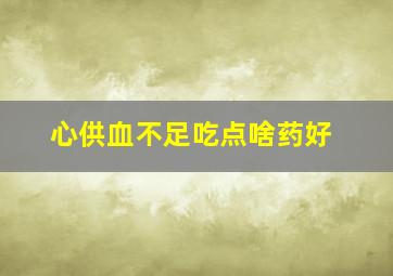 心供血不足吃点啥药好