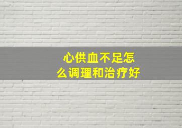 心供血不足怎么调理和治疗好