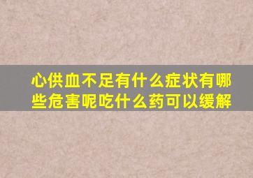 心供血不足有什么症状有哪些危害呢吃什么药可以缓解